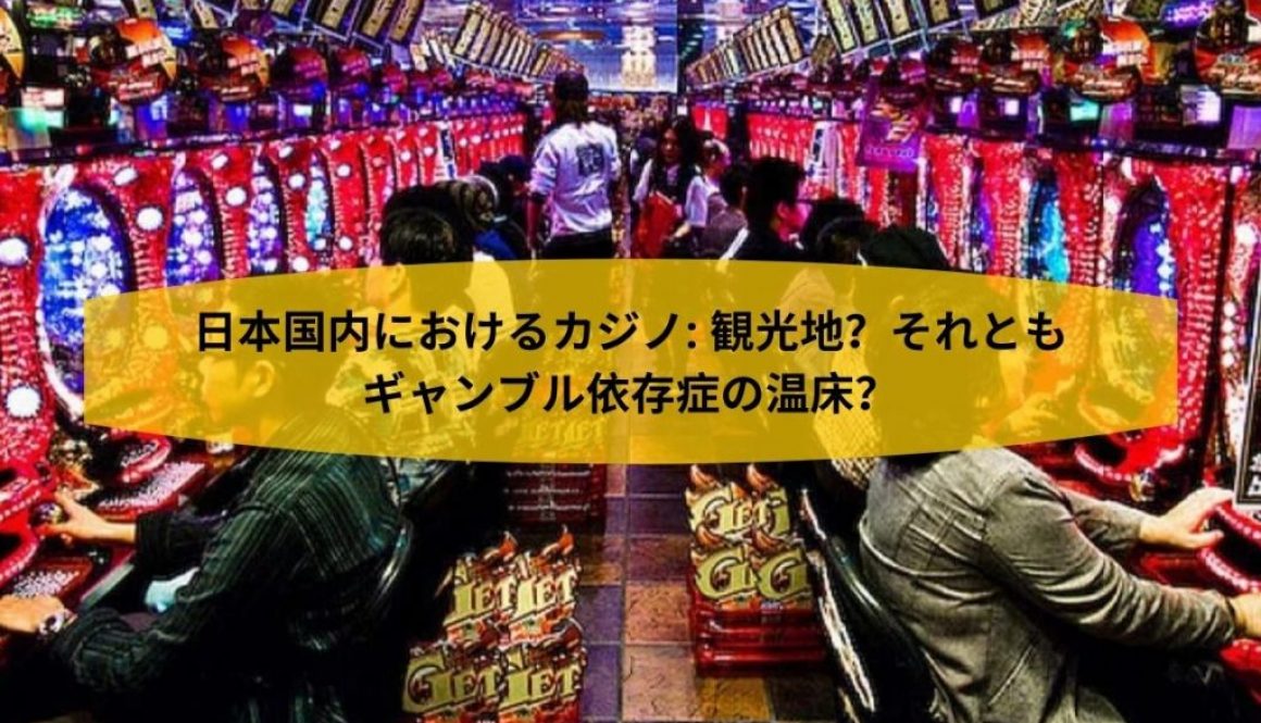 日本国内におけるカジノ 観光地？それともギャンブル依存症の温床？